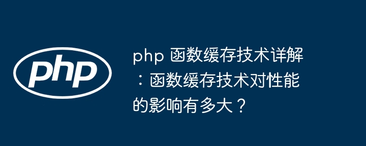 php 函数缓存技术详解：函数缓存技术对性能的影响有多大？（缓存.函数.技术.有多大.详解...）