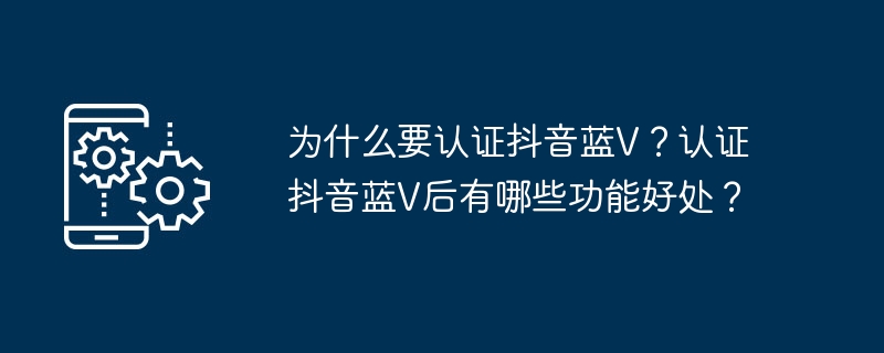 为什么要认证抖音蓝V？认证抖音蓝V后有哪些功能好处？（认证.好处.功能）