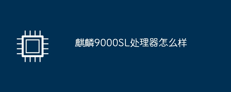 麒麟9000sl处理器怎么样