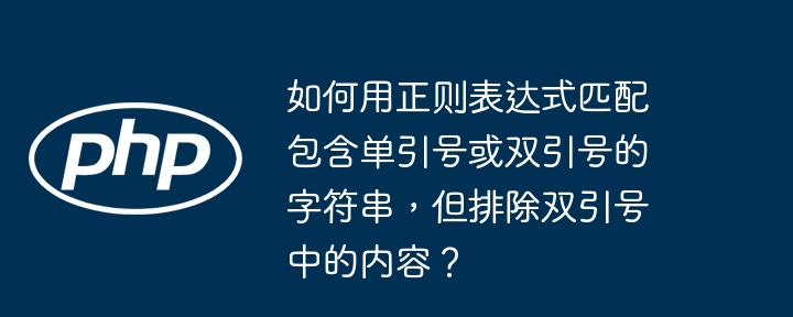 如何用正则表达式匹配包含单引号或双引号的字符串,但排除双引号中的内容?(双引号.字符串.如何用.匹配.排除...)