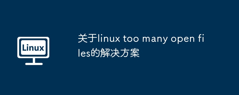 关于linux too many open files的解决方案（解决方案.linux.open）