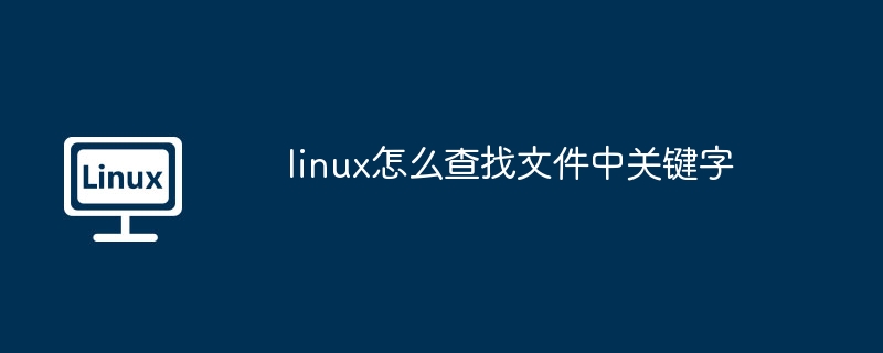linux怎么查找文件中关键字（查找.关键字.文件）