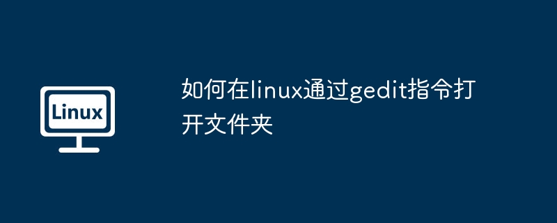 如何在linux通过gedit指令打开文件夹（指令.文件夹.打开）