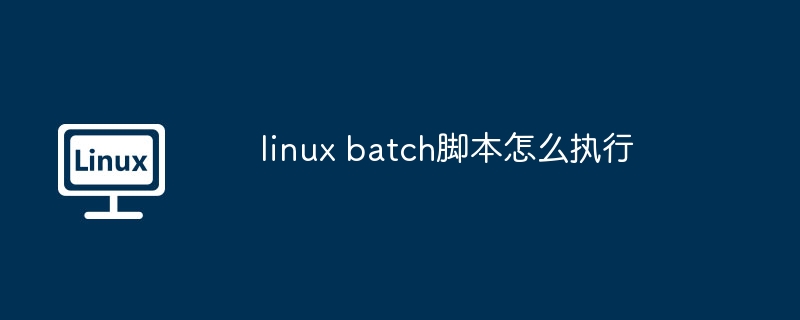 linux batch脚本怎么执行（脚本.执行.linux）