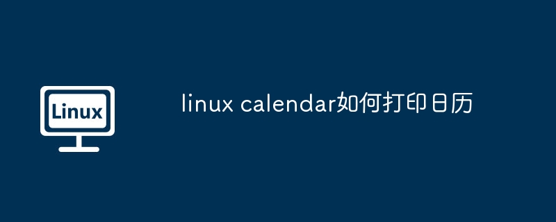 linux calendar如何打印日历（日历.打印.linux）
