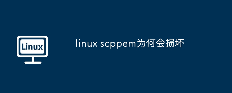 linux scppem为何会损坏（损坏.linux.scppem）