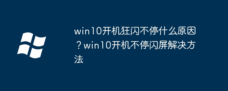 win10开机狂闪不停什么原因？win10开机不停闪屏解决方法（开机.不停.解决方法）