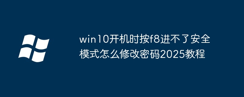 win10开机时按f8进不了安全模式怎么修改密码2025教程（进不了.修改密码.模式）