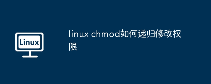 linux chmod如何递归修改权限（递归.权限.修改）