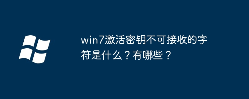 win7激活密钥不可接收的字符是什么？有哪些？（密钥.激活.字符）