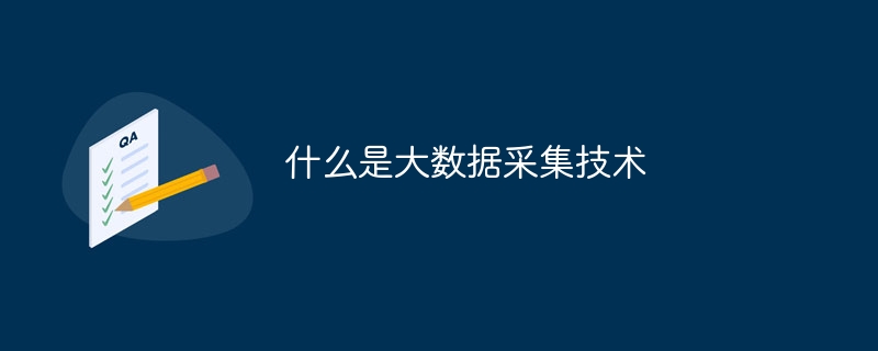 什么是大数据采集技术（数据采集.技术...）