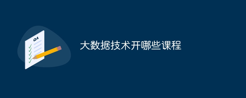 大数据技术开哪些课程（课程.数据.技术...）