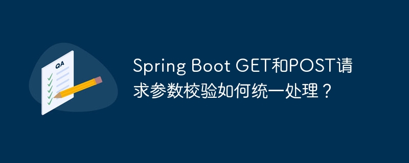 spring boot get和post请求参数校验如何统一处理？
