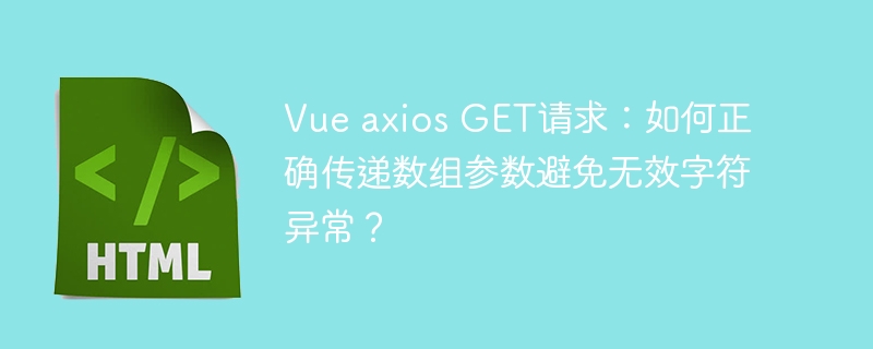 Vue axios GET请求：如何正确传递数组参数避免无效字符异常？
