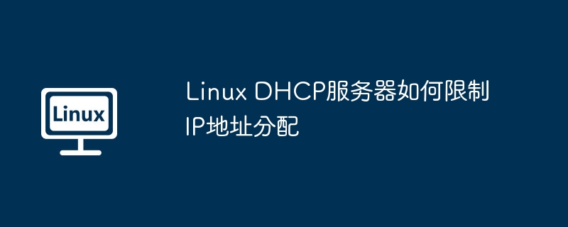 linux dhcp服务器如何限制ip地址分配