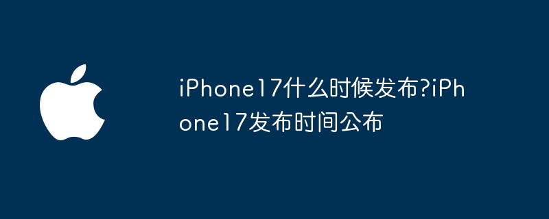 iphone17什么时候发布?iphone17发布时间公布 - 