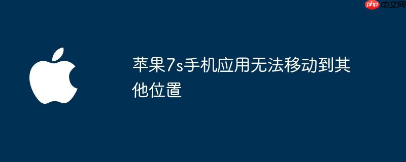 苹果7s手机应用无法移动到其他位置（苹果.位置.手机）