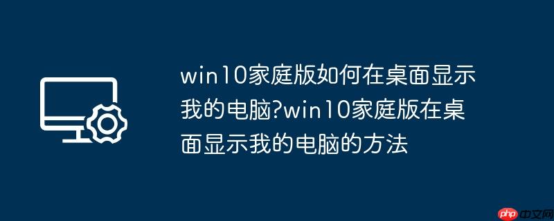 win10家庭版如何在桌面显示我的电脑?win10家庭版在桌面显示我的电脑的方法（家庭版.桌面.显示）
