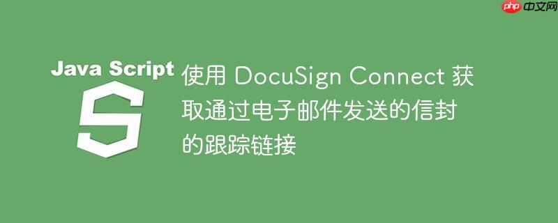 使用 DocuSign Connect 获取通过电子邮件发送的信封的跟踪链接（信封.跟踪.获取.电子邮件.发送...）