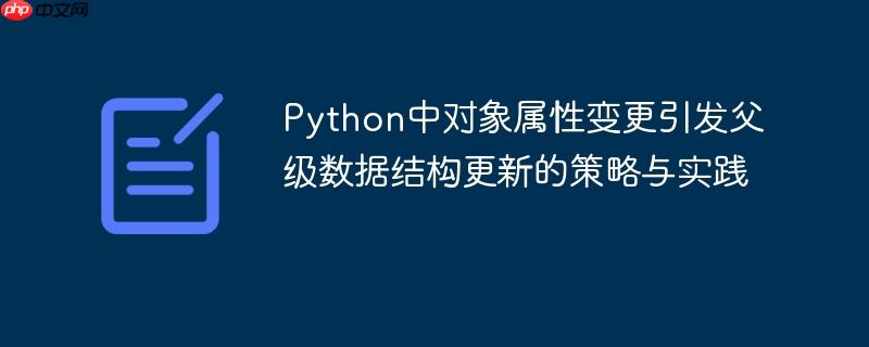 Python中对象属性变更引发父级数据结构更新的策略与实践
