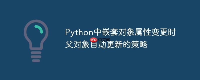 Python中嵌套对象属性变更时父对象自动更新的策略
