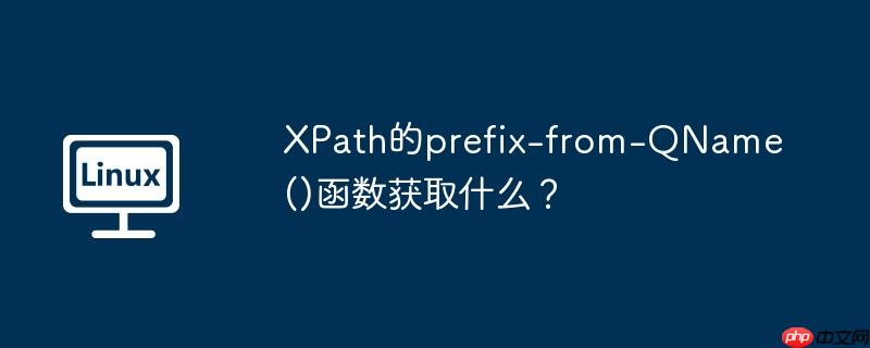 XPath的prefix-from-QName()函数获取什么？（函数.获取.XPath.prefix.QName...）