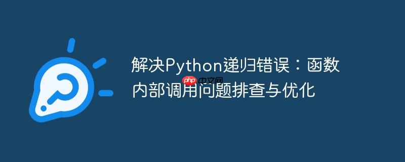 解决Python递归错误：函数内部调用问题排查与优化（递归.排查.调用.函数.优化...）