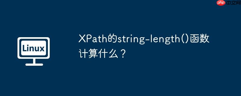 XPath的string-length()函数计算什么？（函数.计算.XPath.string.length...）