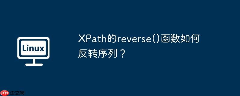 xpath的reverse()函数如何反转序列？