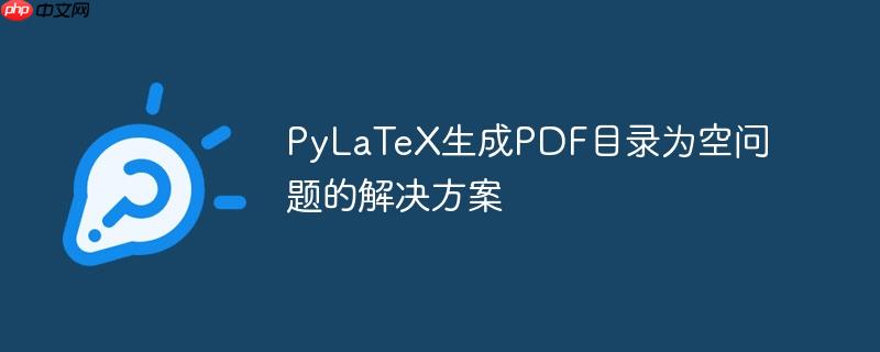 PyLaTeX生成PDF目录为空问题的解决方案
