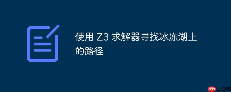 使用 Z3 求解器寻找冰冻湖上的路径（求解.冰冻.路径.湖上.寻找...）