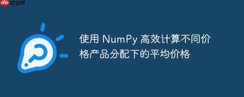 使用 NumPy 高效计算不同价格产品分配下的平均价格(高效.平均价格.分配.计算.价格...)