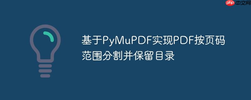 基于PyMuPDF实现PDF按页码范围分割并保留目录(页码.分割.保留.目录.PyMuPDF...)