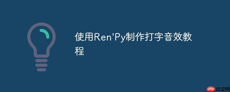 使用Ren'Py制作打字音效教程（音效.打字.制作.教程.Ren...）