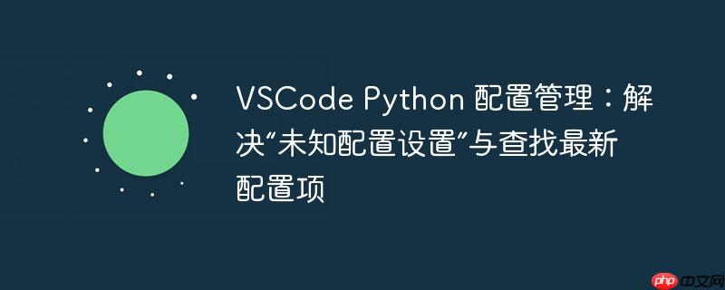VSCode Python 配置管理：解决“未知配置设置”与查找最新配置项
