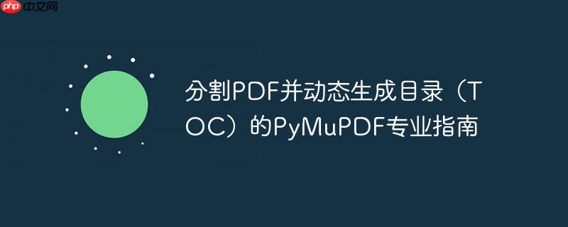 分割PDF并动态生成目录（TOC）的PyMuPDF专业指南
