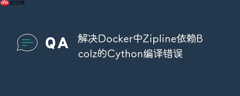 解决Docker中Zipline依赖Bcolz的Cython编译错误（编译.依赖.错误.解决.Docker...）