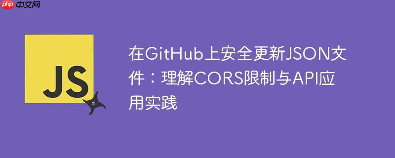 在GitHub上安全更新JSON文件：理解CORS限制与API应用实践
