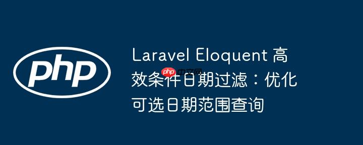 Laravel Eloquent 高效条件日期过滤：优化可选日期范围查询
