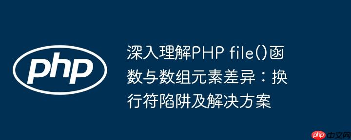 深入理解PHP file()函数与数组元素差异：换行符陷阱及解决方案
