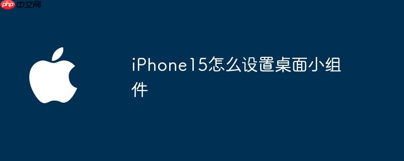 iPhone15怎么设置桌面小组件（组件.桌面.设置）