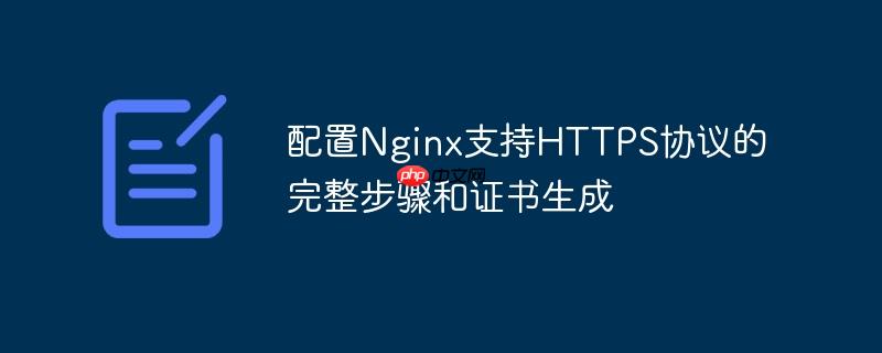配置Nginx支持HTTPS协议的完整步骤和证书生成（生成.步骤.证书.协议.完整...）