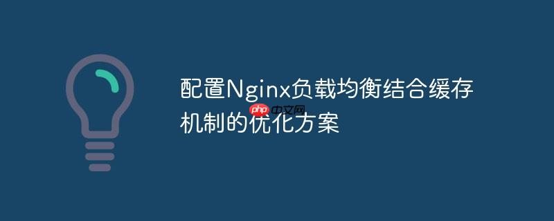 配置Nginx负载均衡结合缓存机制的优化方案（缓存.负载均衡.机制.优化.配置...）