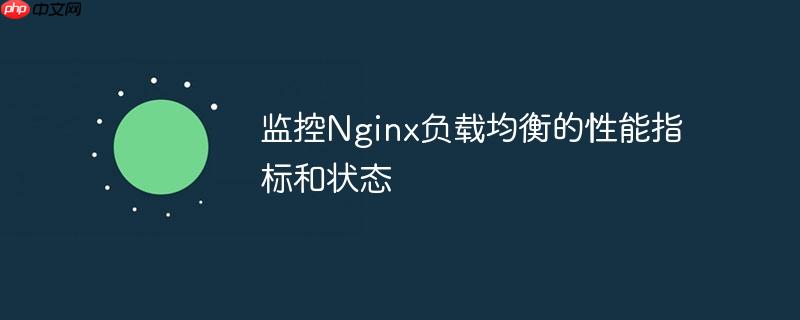 监控Nginx负载均衡的性能指标和状态
