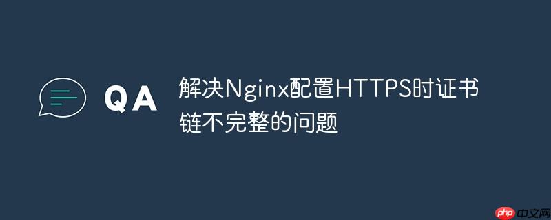 解决Nginx配置HTTPS时证书链不完整的问题（不完整.证书.配置.解决.Nginx...）