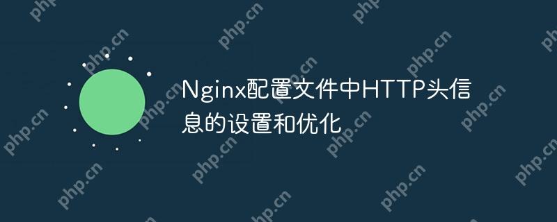 Nginx配置文件中HTTP头信息的设置和优化（配置文件.优化.设置.信息.Nginx...）