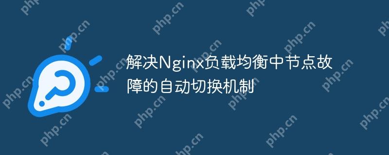 解决Nginx负载均衡中节点故障的自动切换机制（节点.切换.故障.负载均衡.机制...）