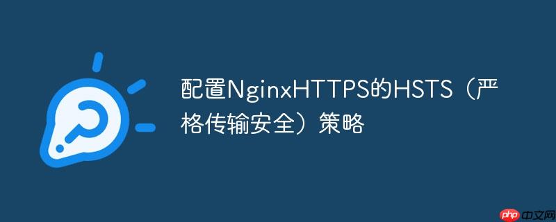 配置NginxHTTPS的HSTS（严格传输安全）策略（传输.策略.配置.HSTS.NginxHTTPS...）