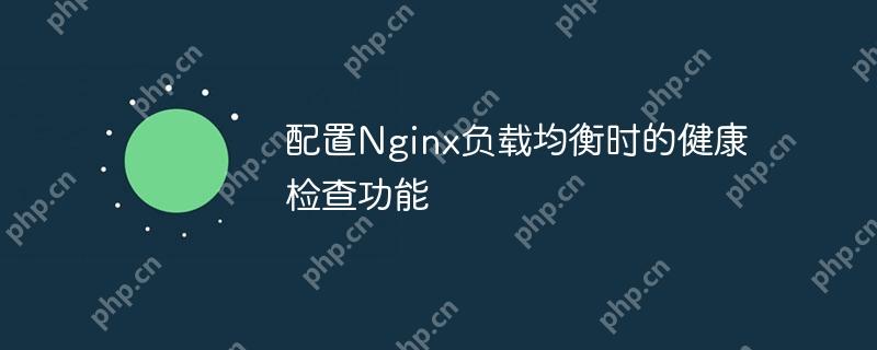 配置Nginx负载均衡时的健康检查功能（负载均衡.配置.检查.功能.健康...）