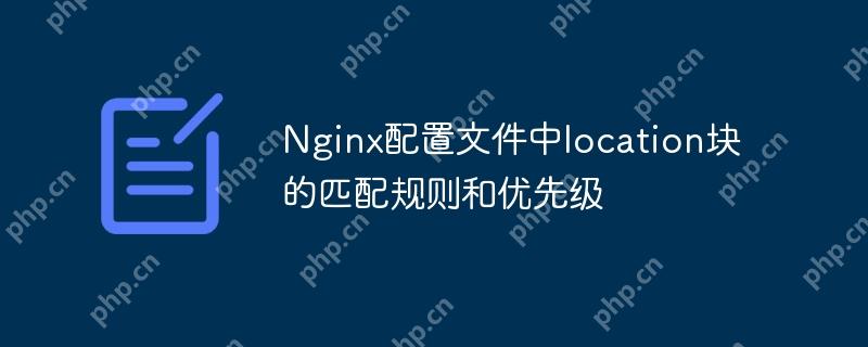 Nginx配置文件中location块的匹配规则和优先级（优先级.配置文件.匹配.规则.Nginx...）